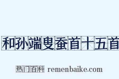 和孙端叟蚕首十五首是什么意思的图片